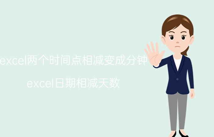 excel两个时间点相减变成分钟 excel日期相减天数？